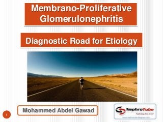 Membrano-Proliferative
       Glomerulonephritis

    Diagnostic Road for Etiology




    Mohammed Abdel Gawad
1
 