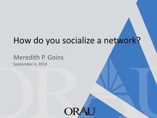 How do you socialize a network? 
Meredith P. GoinsSeptember 4, 2014  