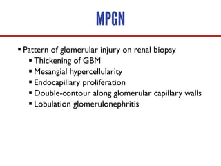 MPGN
§ Pattern of glomerular injury on renal biopsy
§ Thickening of GBM
§ Mesangial hypercellularity
§ Endocapillary proliferation
§ Double-contour along glomerular capillary walls
§ Lobulation glomerulonephritis
 