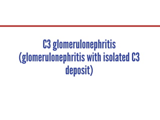 C3 glomerulonephritis
(glomerulonephritis with isolated C3
deposit)
 