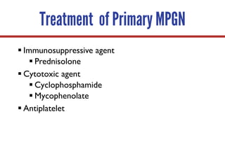Treatment of Primary MPGN
§ Immunosuppressive agent
§ Prednisolone
§ Cytotoxic agent
§ Cyclophosphamide
§ Mycophenolate
§ Antiplatelet
 