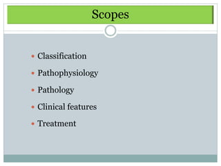 Scopes


 Classification

 Pathophysiology

 Pathology

 Clinical features

 Treatment
 