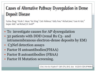  To investigate causes for AP dysregulation
 32 patients with DDD (renal Bx C3+ and
    intramembranous electron-dense deposits by EM)
    C3Nef detection assays
   Factor H antoantibodies(FHAA)
   Factor B autoantibodies (FBAA)
   Factor H Mutation screening.
 