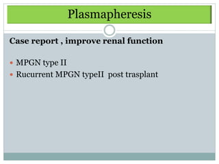 Plasmapheresis

Case report , improve renal function

 MPGN type II
 Rucurrent MPGN typeII post trasplant
 