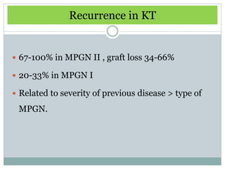 Recurrence in KT


 67-100% in MPGN II , graft loss 34-66%

 20-33% in MPGN I

 Related to severity of previous disease > type of

 MPGN.
 
