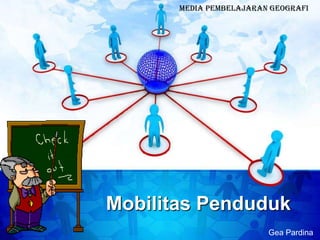 Media Pembelajaran Geografi




Mobilitas Penduduk
                         Gea Pardina
 