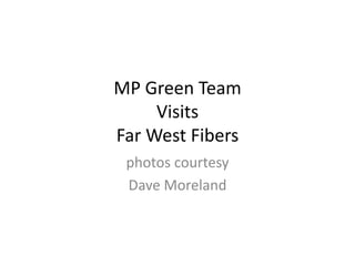 MP Green Team
Visits
Far West Fibers
photos courtesy
Dave Moreland
 