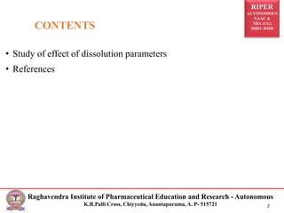 RIPER
AUTONOMOUS
NAAC &
NBA (UG)
SIRO- DSIR
Raghavendra Institute of Pharmaceutical Education and Research - Autonomous
K.R.Palli Cross, Chiyyedu, Anantapuramu, A. P- 515721 2
• Study of effect of dissolution parameters
• References
CONTENTS
 