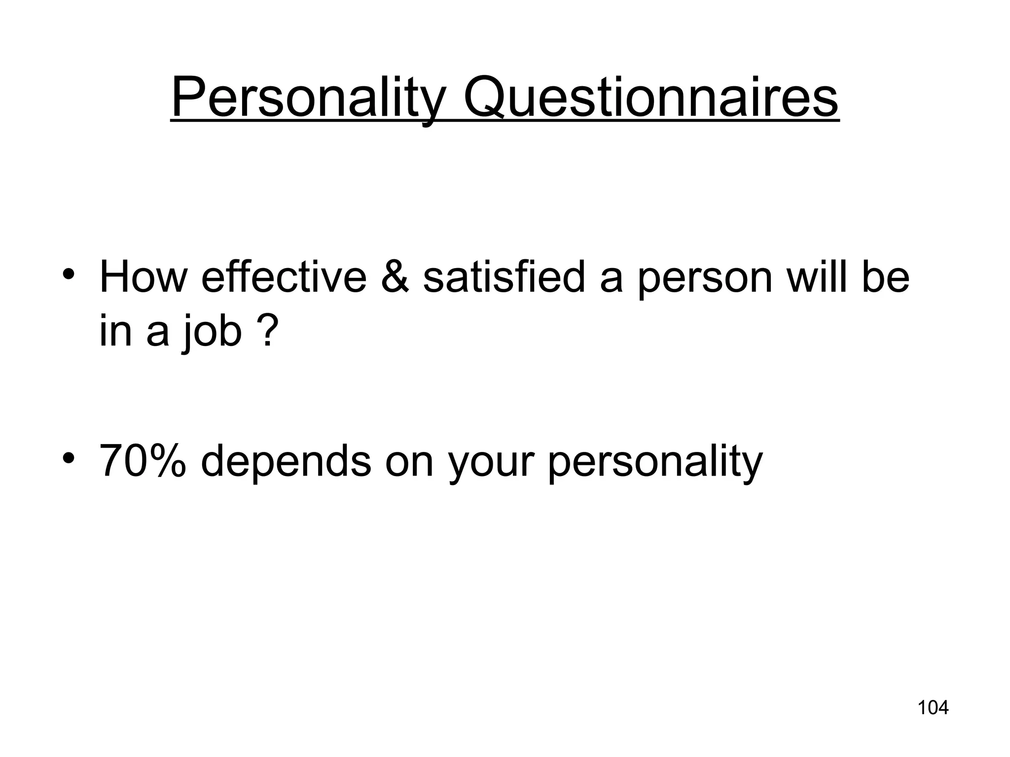 104
104
Personality Questionnaires
• How effective & satisfied a person will be
in a job ?
• 70% depends on your personality
 