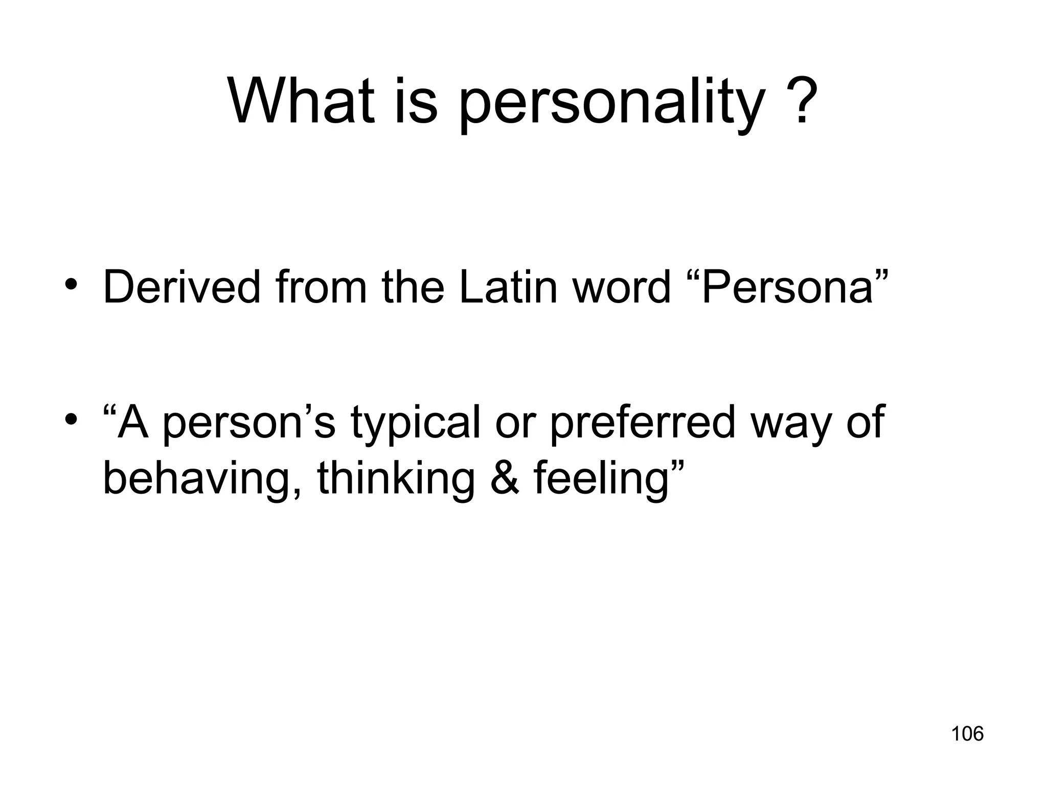 106
106
What is personality ?
• Derived from the Latin word “Persona”
• “A person’s typical or preferred way of
behaving, thinking & feeling”
 