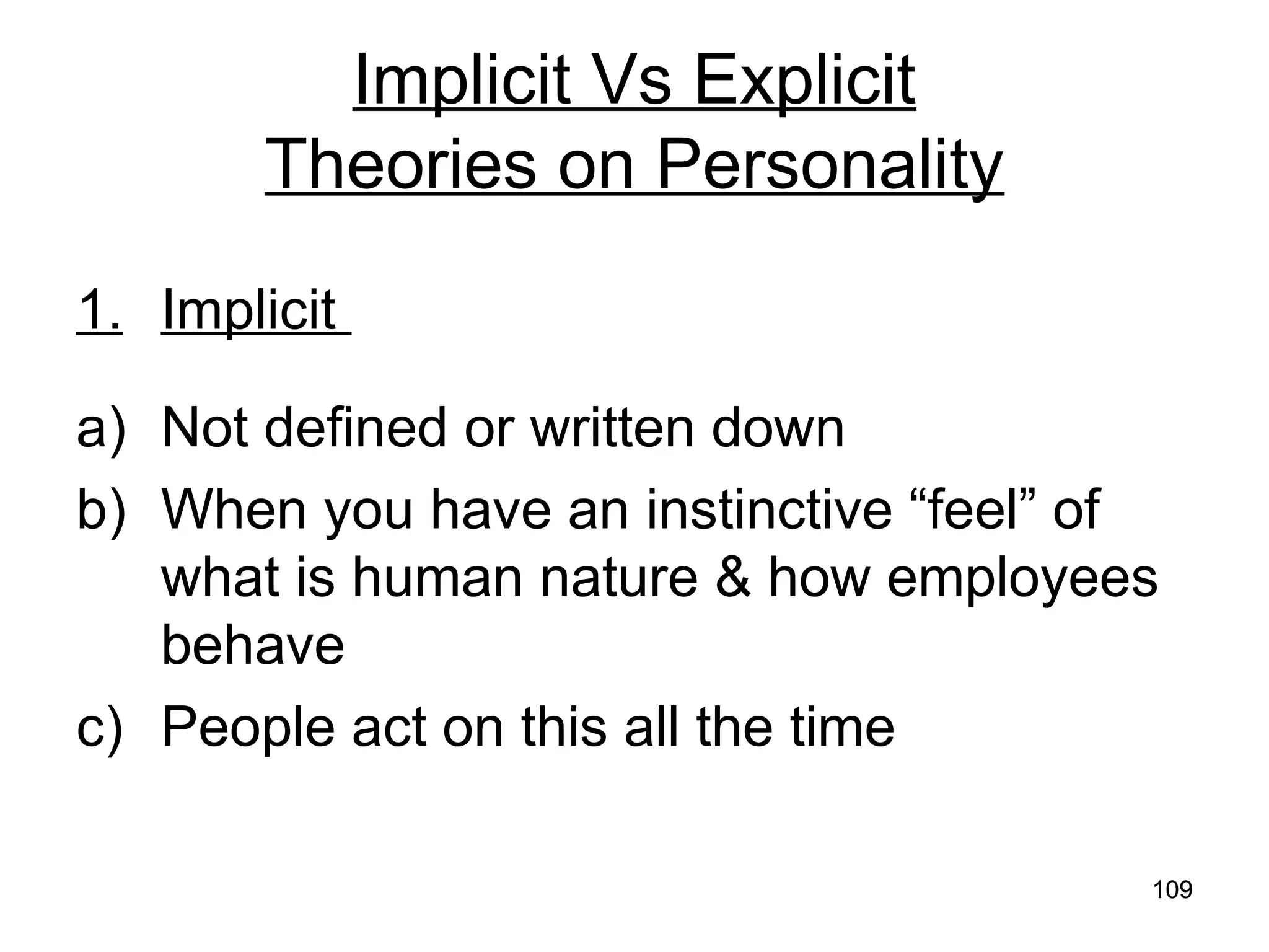 109
109
Implicit Vs Explicit
Theories on Personality
1. Implicit
a) Not defined or written down
b) When you have an instinctive “feel” of
what is human nature & how employees
behave
c) People act on this all the time
 