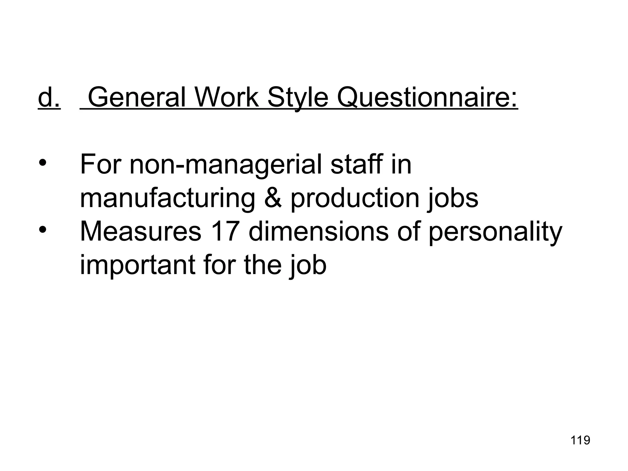 119
119
d. General Work Style Questionnaire:
• For non-managerial staff in
manufacturing & production jobs
• Measures 17 dimensions of personality
important for the job
 