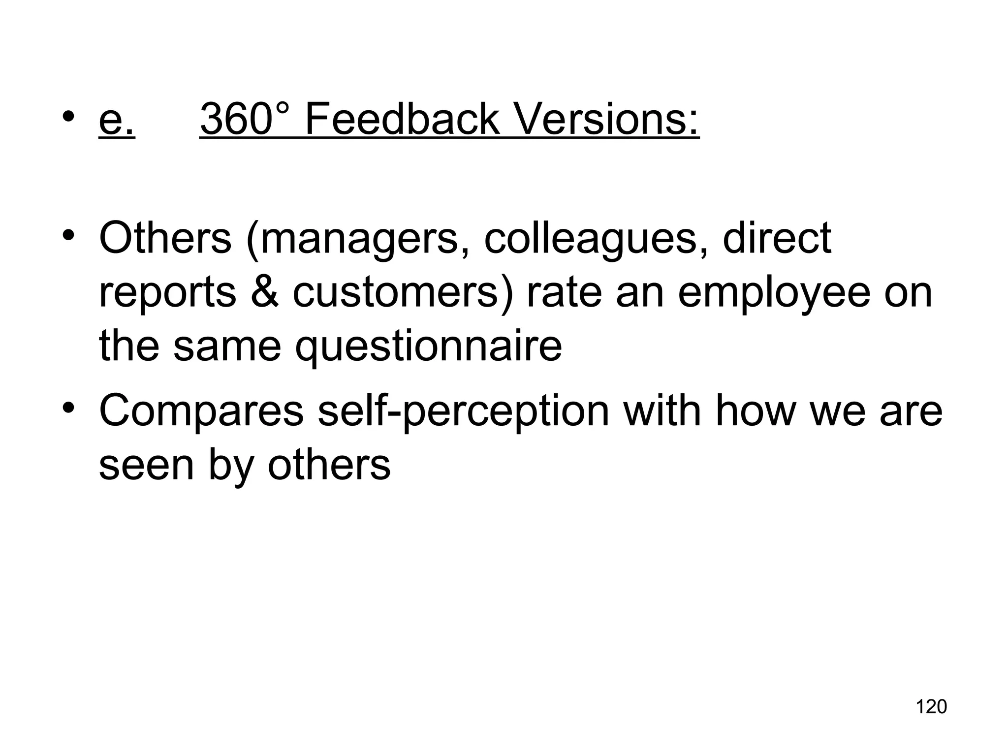 120
120
• e. 360° Feedback Versions:
• Others (managers, colleagues, direct
reports & customers) rate an employee on
the same questionnaire
• Compares self-perception with how we are
seen by others
 
