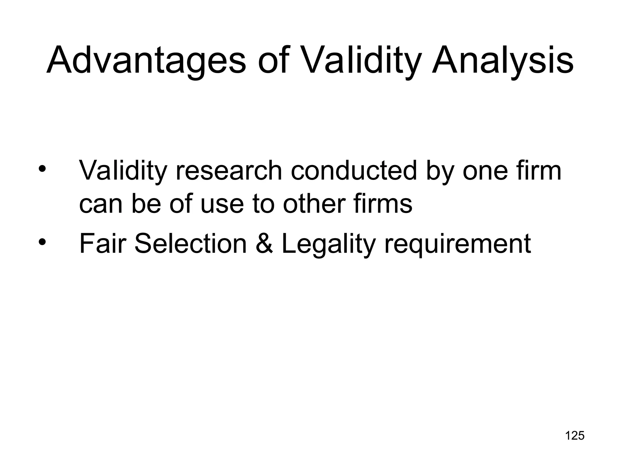 125
125
Advantages of Validity Analysis
• Validity research conducted by one firm
can be of use to other firms
• Fair Selection & Legality requirement
 