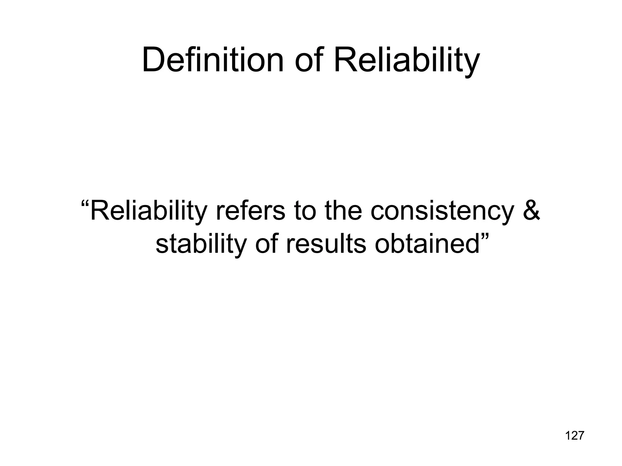 127
127
Definition of Reliability
“Reliability refers to the consistency &
stability of results obtained”
 
