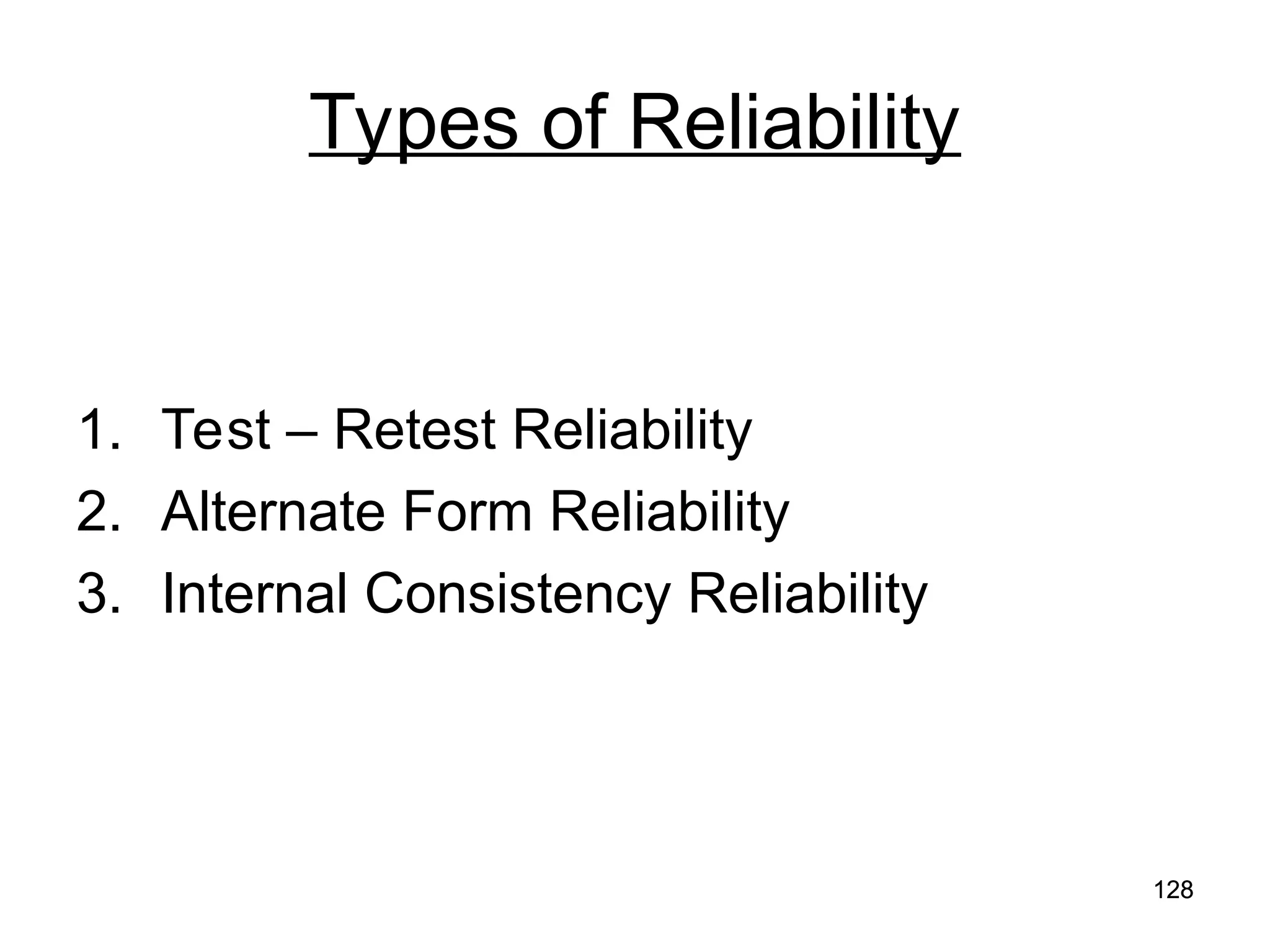 128
128
Types of Reliability
1. Test – Retest Reliability
2. Alternate Form Reliability
3. Internal Consistency Reliability
 