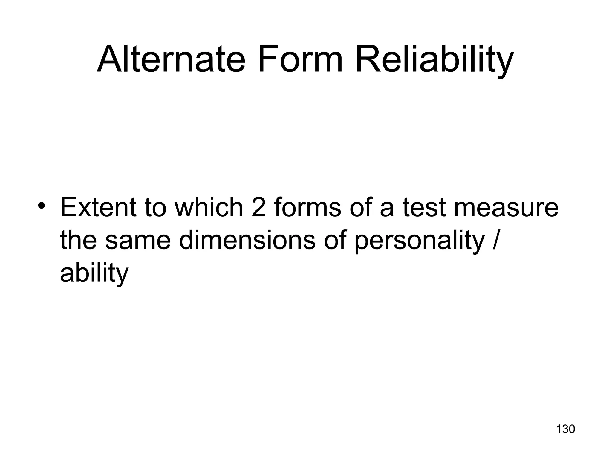 130
130
Alternate Form Reliability
• Extent to which 2 forms of a test measure
the same dimensions of personality /
ability
 
