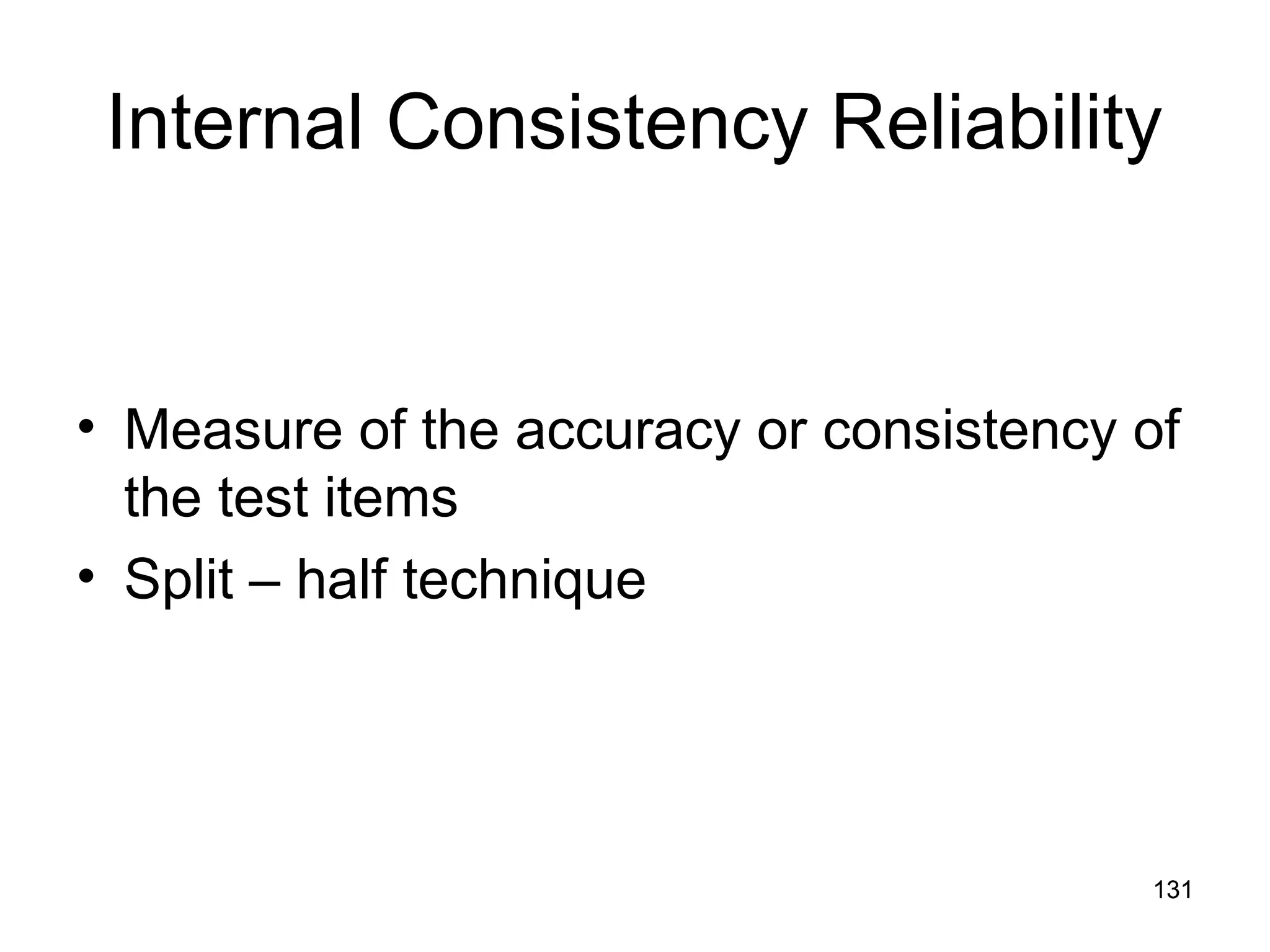131
131
Internal Consistency Reliability
• Measure of the accuracy or consistency of
the test items
• Split – half technique
 