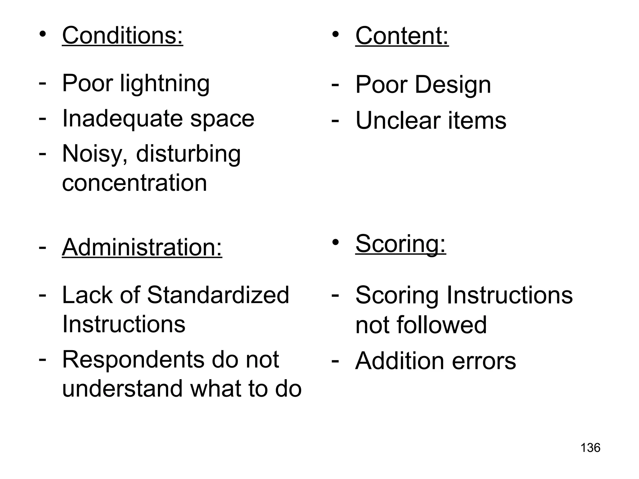 136
136
• Conditions:
- Poor lightning
- Inadequate space
- Noisy, disturbing
concentration
- Administration:
- Lack of Standardized
Instructions
- Respondents do not
understand what to do
• Content:
- Poor Design
- Unclear items
• Scoring:
- Scoring Instructions
not followed
- Addition errors
 