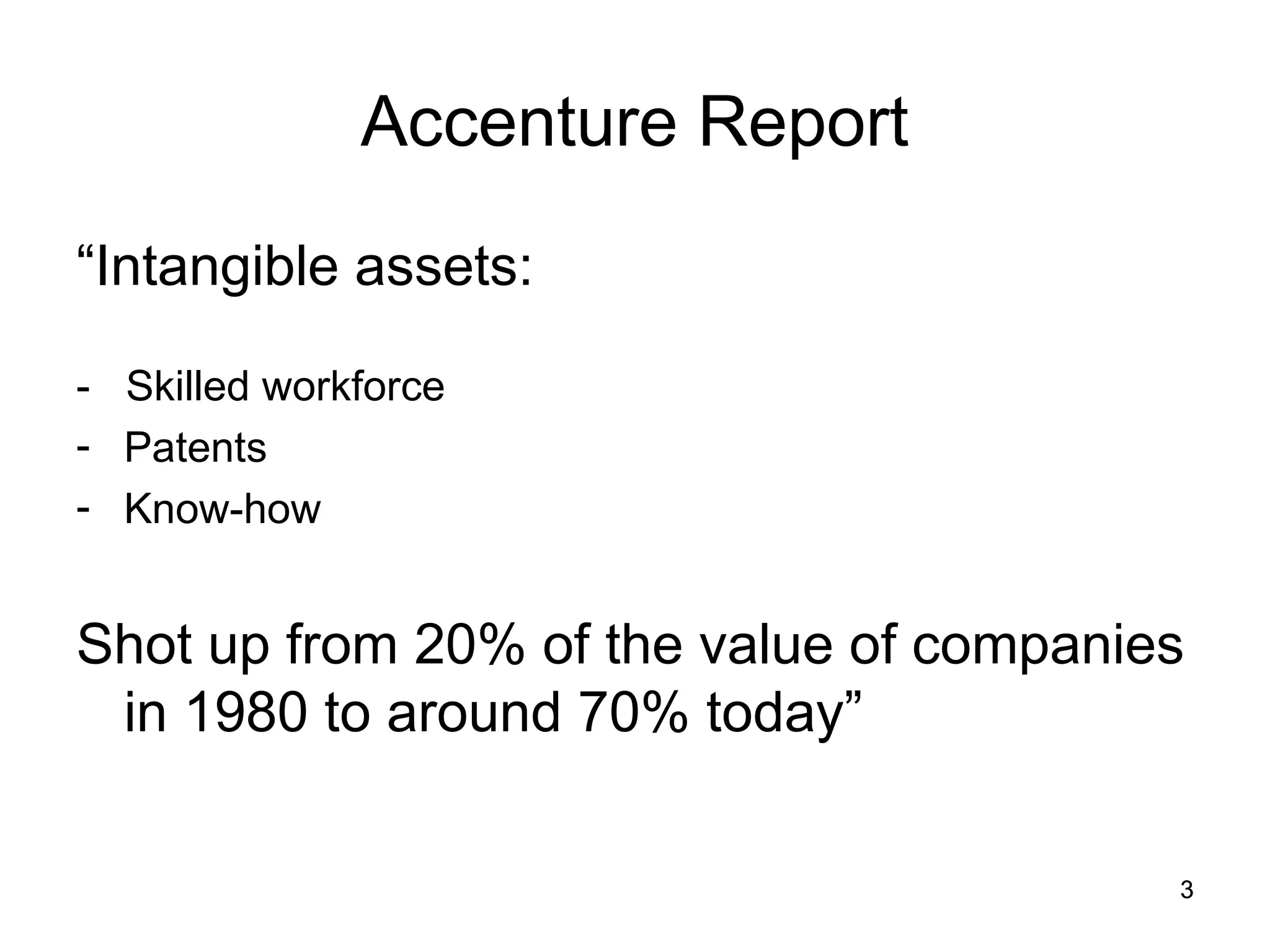 3
3
Accenture Report
“Intangible assets:
- Skilled workforce
- Patents
- Know-how
Shot up from 20% of the value of companies
in 1980 to around 70% today”
 