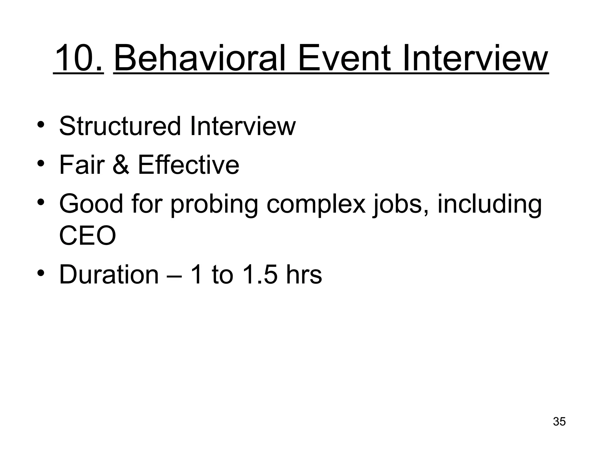 35
35
10. Behavioral Event Interview
• Structured Interview
• Fair & Effective
• Good for probing complex jobs, including
CEO
• Duration – 1 to 1.5 hrs
 