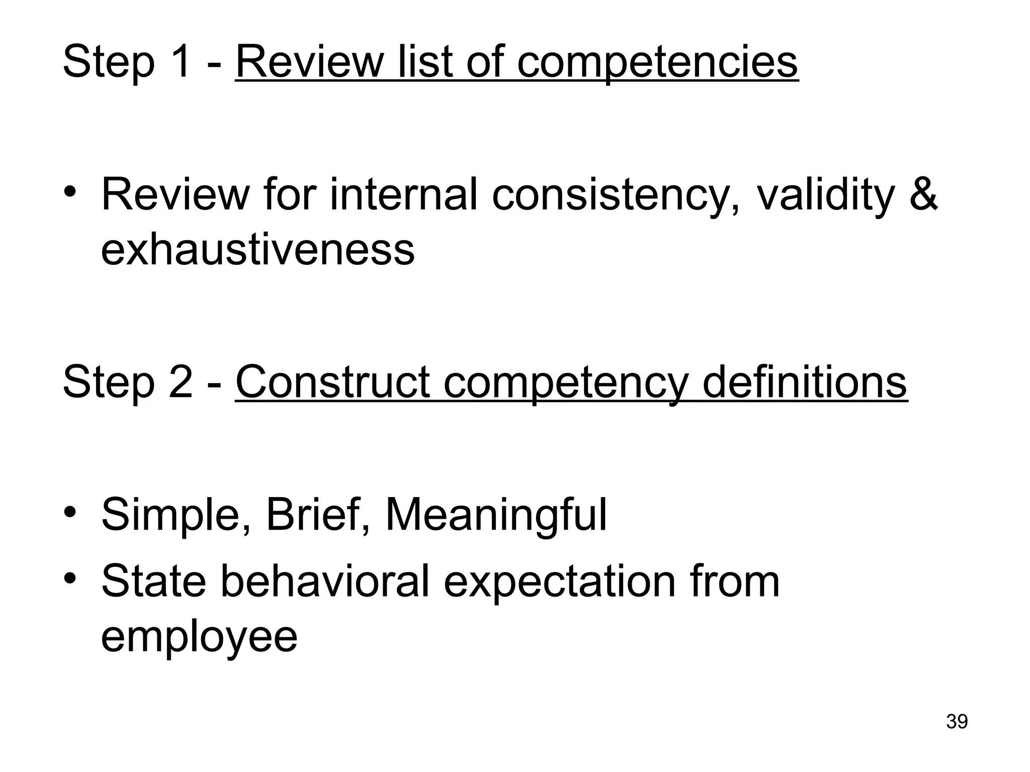 39
39
Step 1 - Review list of competencies
• Review for internal consistency, validity &
exhaustiveness
Step 2 - Construct competency definitions
• Simple, Brief, Meaningful
• State behavioral expectation from
employee
 