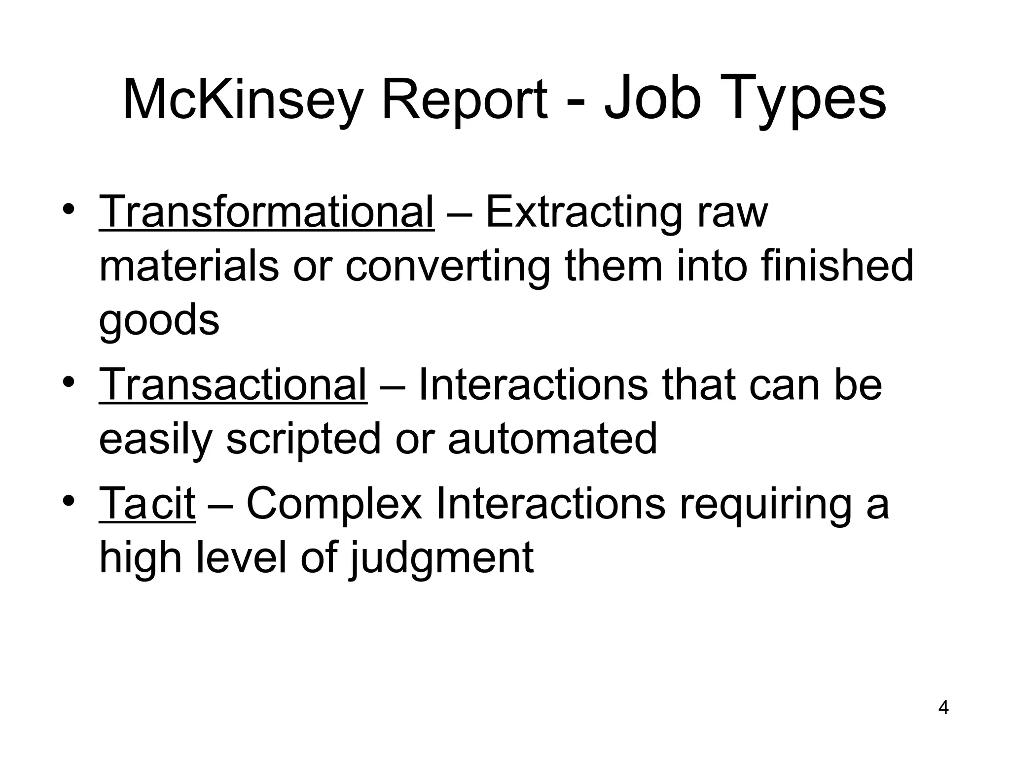 4
4
McKinsey Report - Job Types
• Transformational – Extracting raw
materials or converting them into finished
goods
• Transactional – Interactions that can be
easily scripted or automated
• Tacit – Complex Interactions requiring a
high level of judgment
 