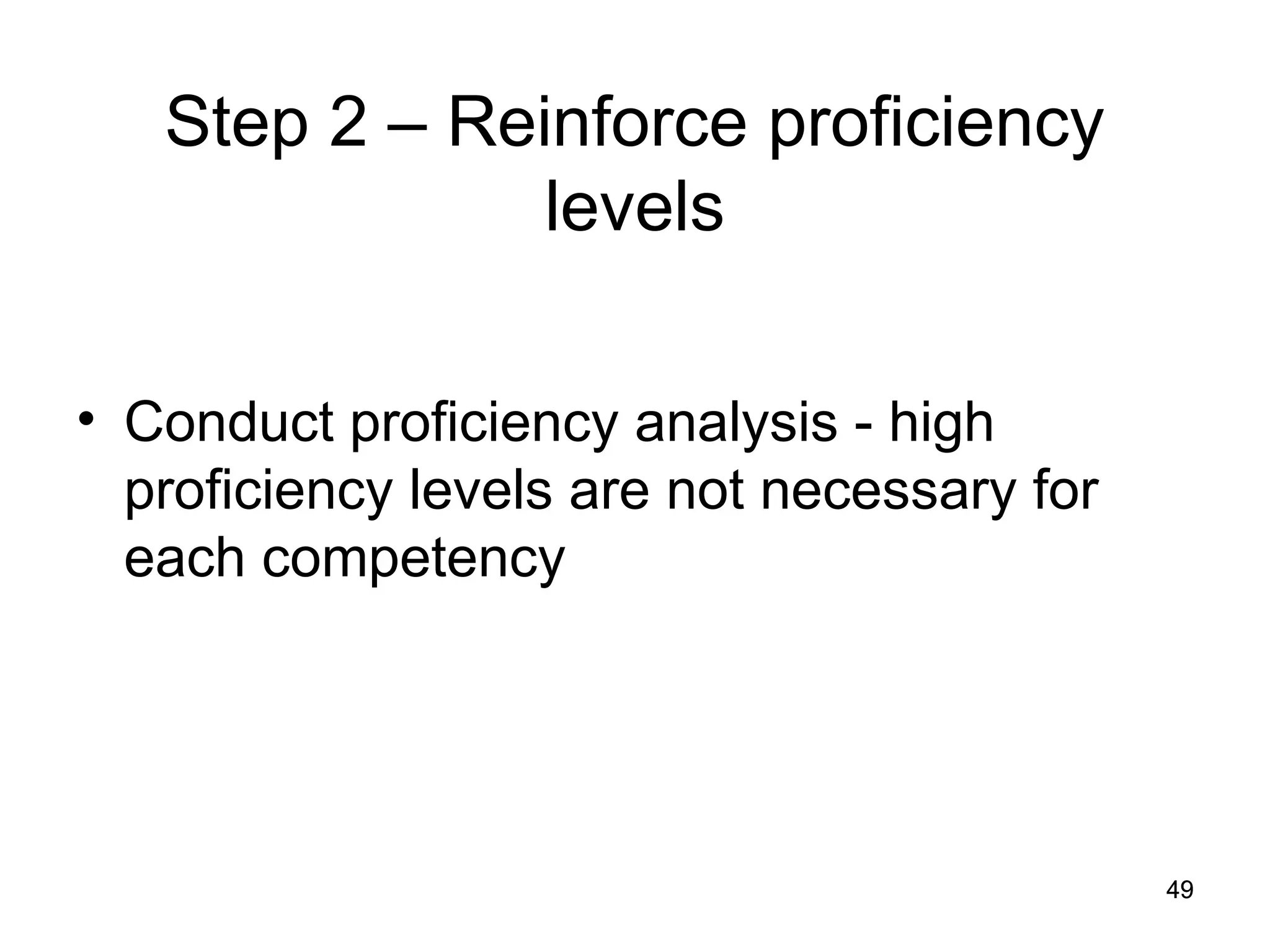 49
49
Step 2 – Reinforce proficiency
levels
• Conduct proficiency analysis - high
proficiency levels are not necessary for
each competency
 