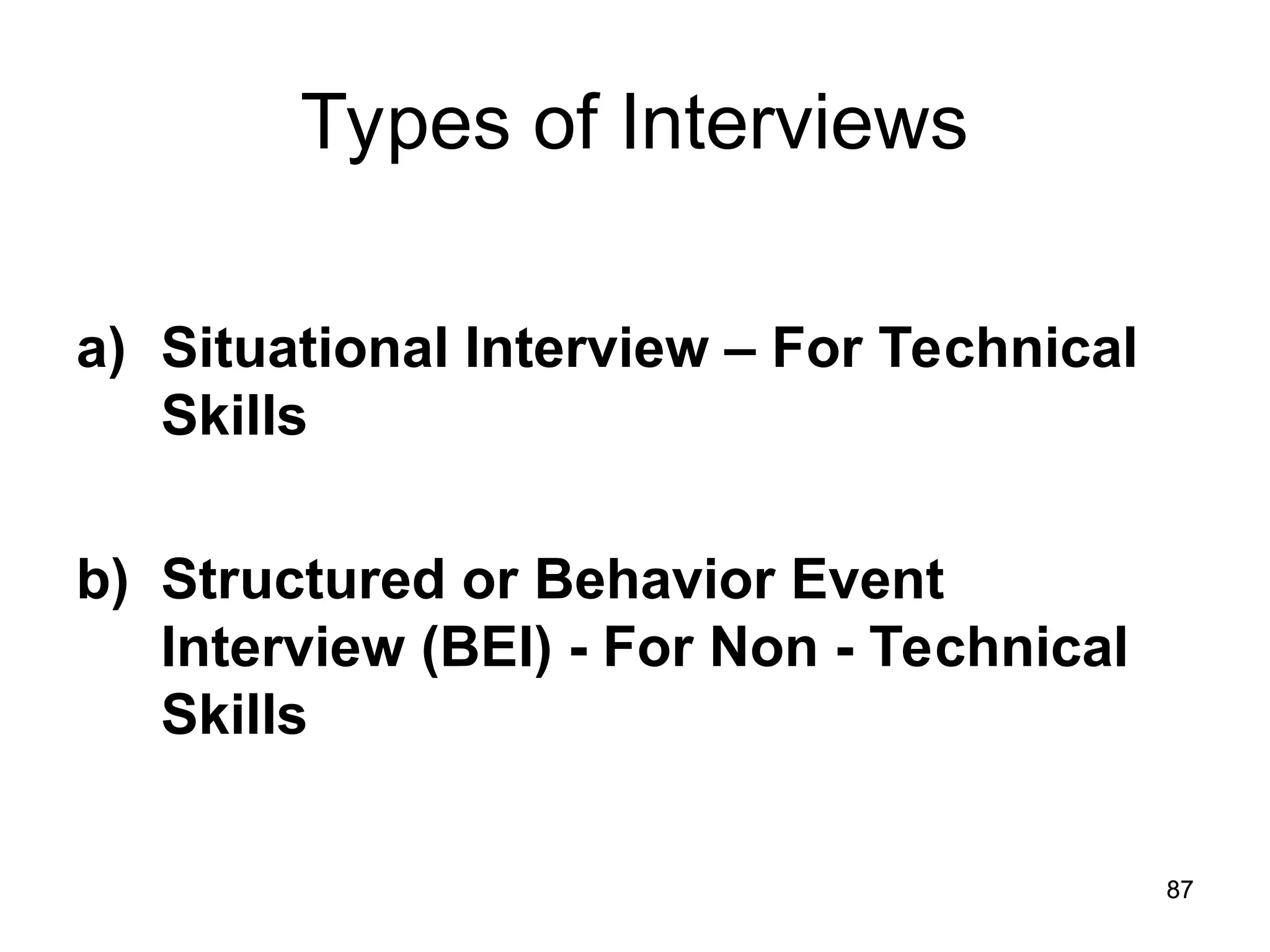 87
87
Types of Interviews
a) Situational Interview – For Technical
Skills
b) Structured or Behavior Event
Interview (BEI) - For Non - Technical
Skills
 