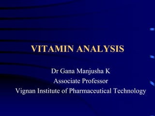 VITAMIN ANALYSIS
Dr Gana Manjusha K
Associate Professor
Vignan Institute of Pharmaceutical Technology
 