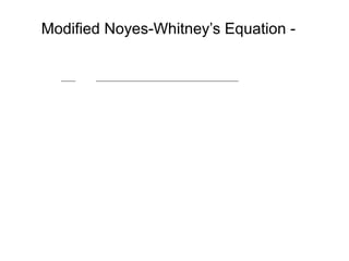 Modified Noyes-Whitney’s Equation - 
dC 
dt 
DAKw/o (Cs – Cb ) 
Vh 
= 
Where, 
D= diffusion coefficient of drug. 
A= surface area of dissolving solid. 
Kw/o= water/oil partition coefficient of drug. 
V= volume of dissolution medium. 
h= thickness of stagnant layer. 
(Cs – Cb )= conc. gradient for diffusion of drug. 
 