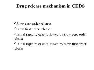 Drug release mechanism in CDDS 
Slow zero order release 
Slow first order release 
Initial rapid release followed by slow zero order 
release 
Initial rapid release followed by slow first order 
release 
 