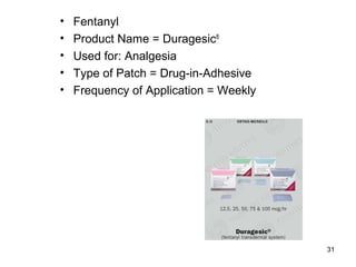 31 
• Fentanyl 
• Product Name = Duragesic® 
• Used for: Analgesia 
• Type of Patch = Drug-in-Adhesive 
• Frequency of Application = Weekly 
 
