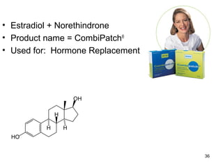 36 
• Estradiol + Norethindrone 
• Product name = CombiPatch® 
• Used for: Hormone Replacement 
 