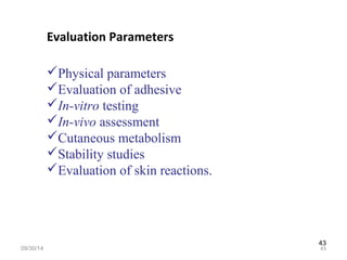 43 
Evaluation Parameters 
Physical parameters 
Evaluation of adhesive 
In-vitro testing 
In-vivo assessment 
Cutaneous metabolism 
Stability studies 
Evaluation of skin reactions. 
09/30/14 43 
 