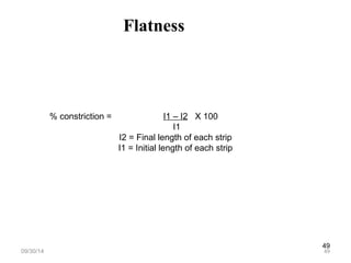 49 
Flatness 
% constriction = I1 – I2 X 100 
I1 
I2 = Final length of each strip 
I1 = Initial length of each strip 
09/30/14 49 
 