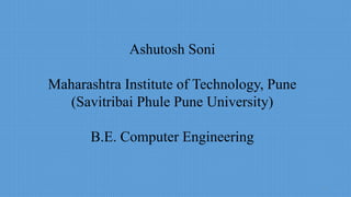 Ashutosh Soni
Maharashtra Institute of Technology, Pune
(Savitribai Phule Pune University)
B.E. Computer Engineering
1
 