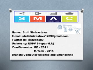 Name: Stuti Shrivastava
E-mail: stutishrivastava1289@gmail.com
Twitter Id: @stuti1289
University: RGPV Bhopal(M.P.)
Year/Semester: BE – 2011
M.Tech - 2015
Branch: Computer Science and Engineering
 