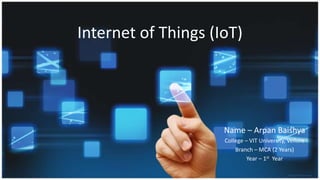 Internet of Things (IoT)
Name – Arpan Baishya
College – VIT University, Vellore
Branch – MCA (2 Years)
Year – 1st Year
 