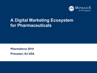 A Digital Marketing Ecosystem for Pharmaceuticals Pharmaforce 2010 Princeton, NJ USA 