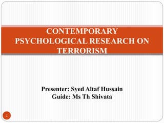 CONTEMPORARY
PSYCHOLOGICAL RESEARCH ON
TERRORISM
Presenter: Syed Altaf Hussain
Guide: Ms Th Shivata
1
 