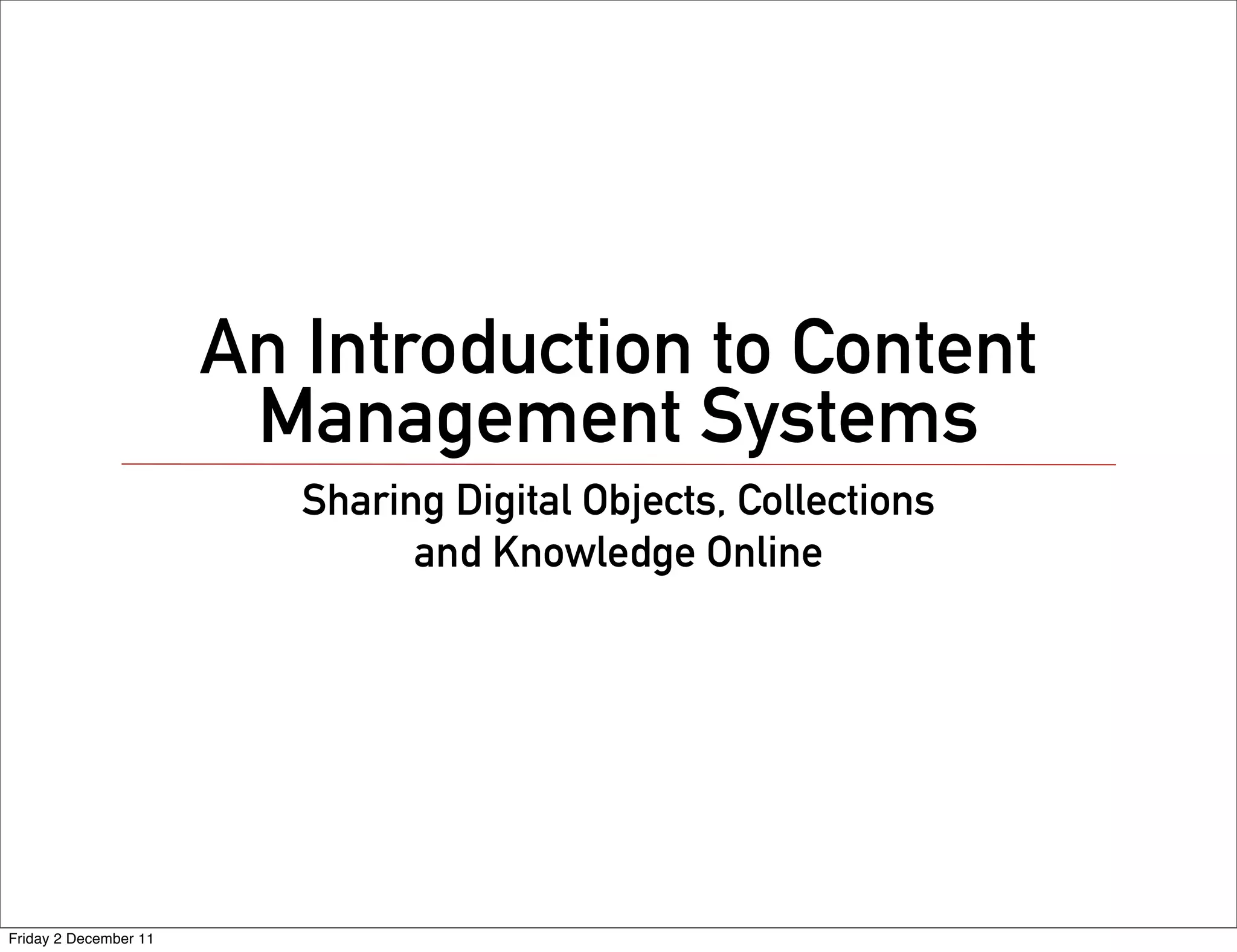 An Introduction to Content
                        Management Systems
                          Sharing Digital Objects, Collections
                                and Knowledge Online




Friday 2 December 11
 