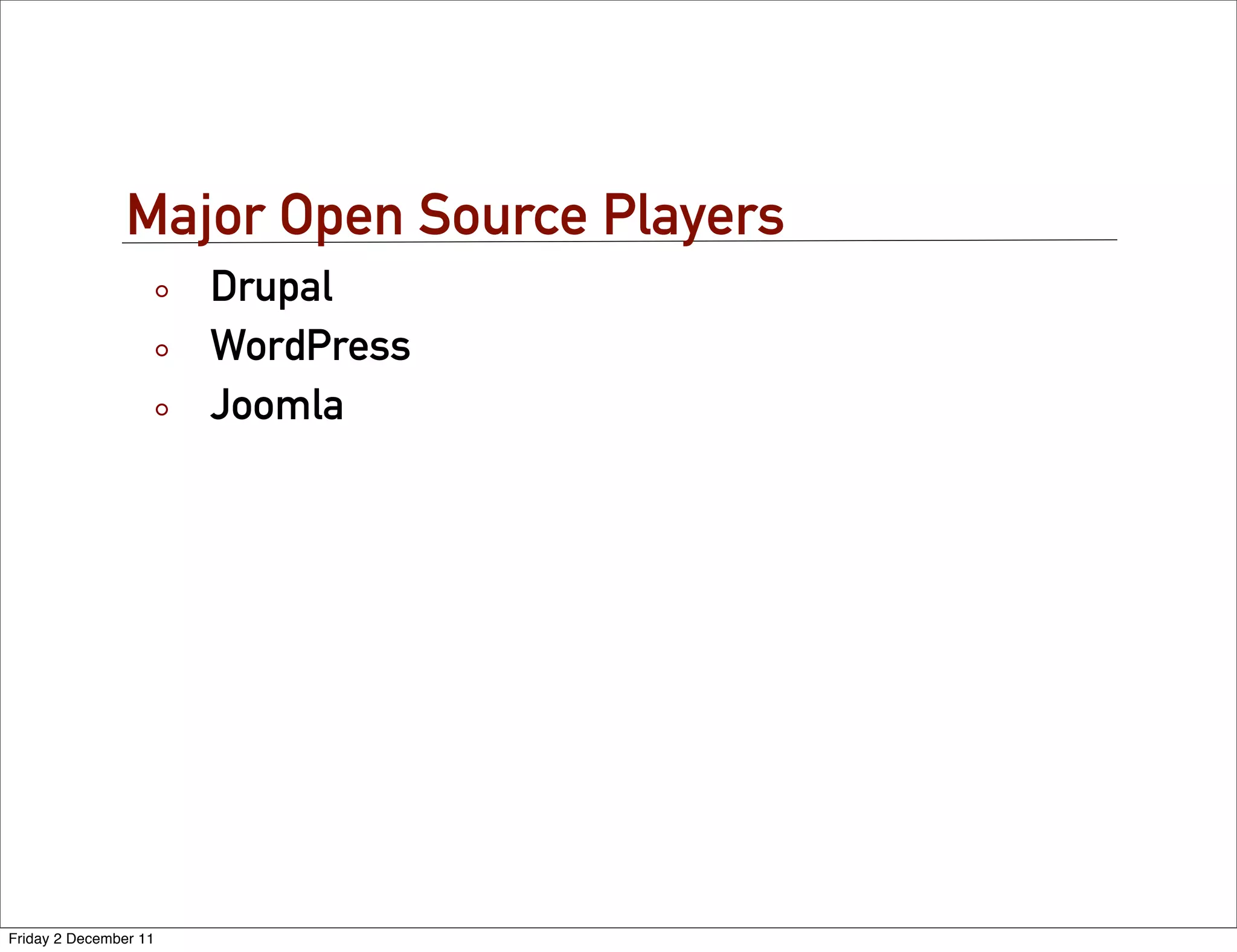 Major Open Source Players
                       Drupal
                       WordPress
                       Joomla




Friday 2 December 11
 