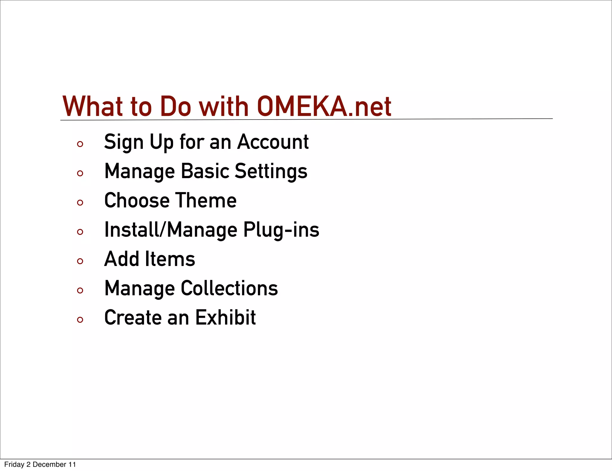 What to Do with OMEKA.net
                       Sign Up for an Account
                       Manage Basic Settings
                       Choose Theme
                       Install/Manage Plug-ins
                       Add Items
                       Manage Collections
                       Create an Exhibit




Friday 2 December 11
 