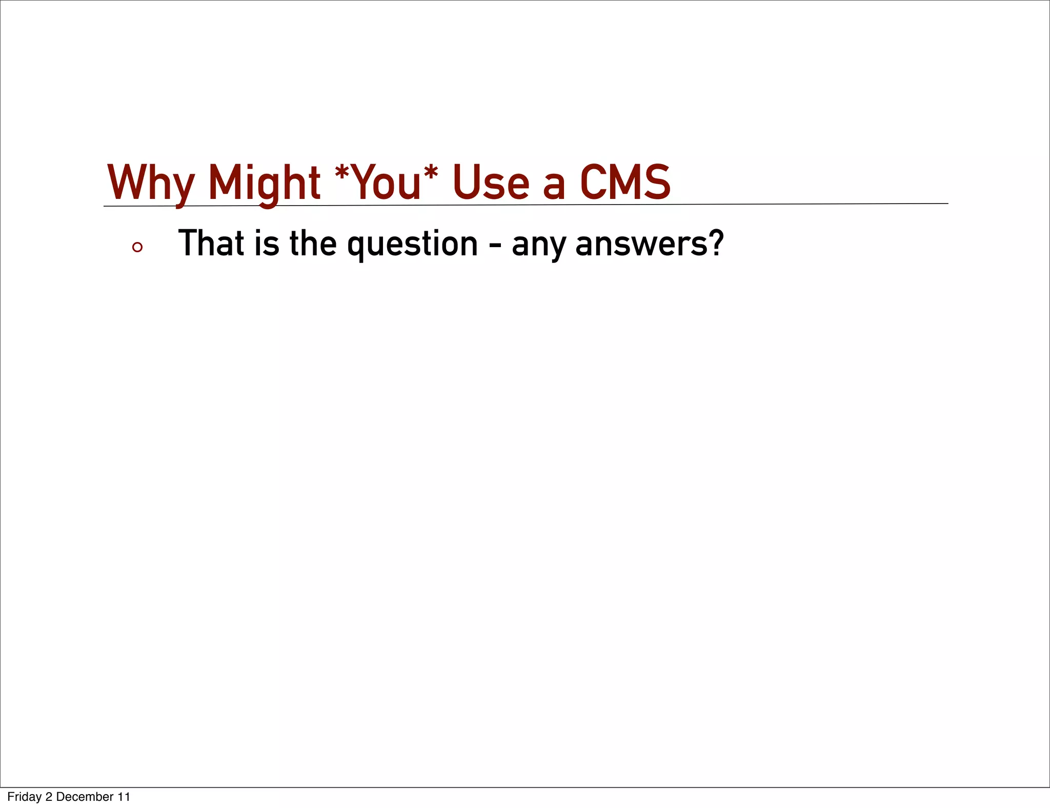 Why Might *You* Use a CMS
                       That is the question - any answers?




Friday 2 December 11
 