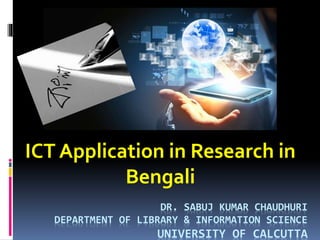 DR. SABUJ KUMAR CHAUDHURI
DEPARTMENT OF LIBRARY & INFORMATION SCIENCE
UNIVERSITY OF CALCUTTA
ICT Application in Research in
Bengali
 