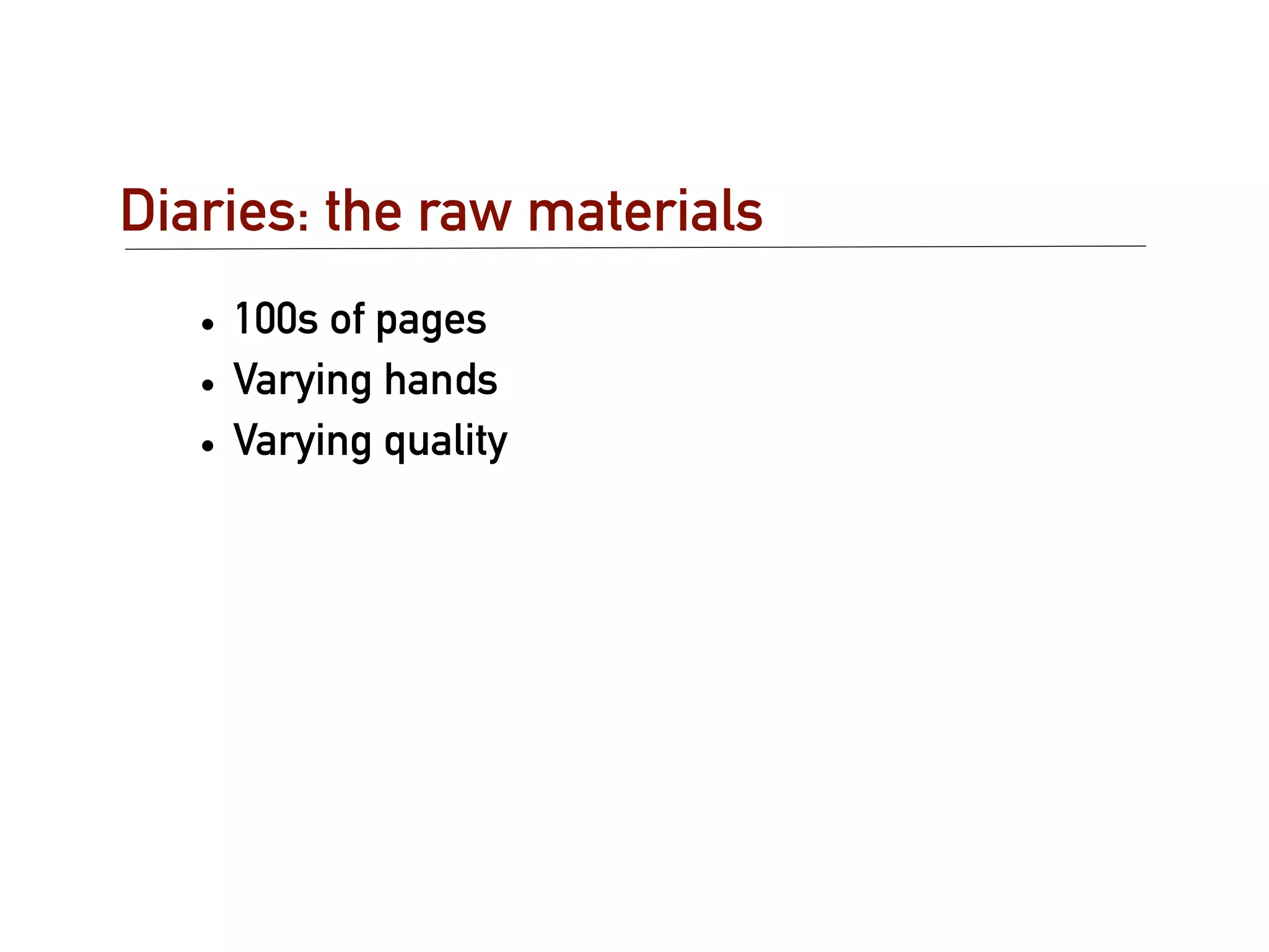 Diaries: the raw materials
   • 100s of pages
   • Varying hands
   • Varying quality
 