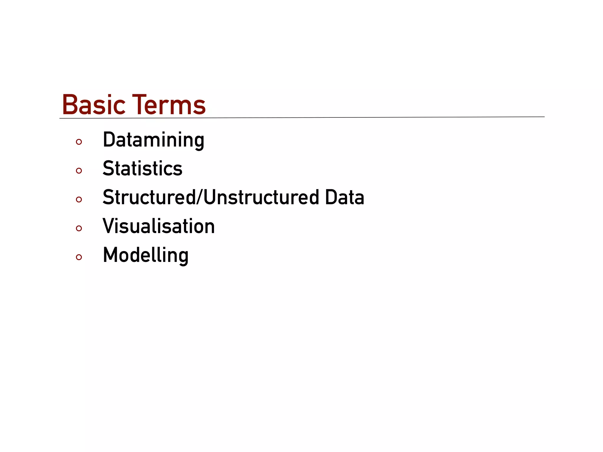 Basic Terms
   Datamining
   Statistics
   Structured/Unstructured Data
   Visualisation
   Modelling
 