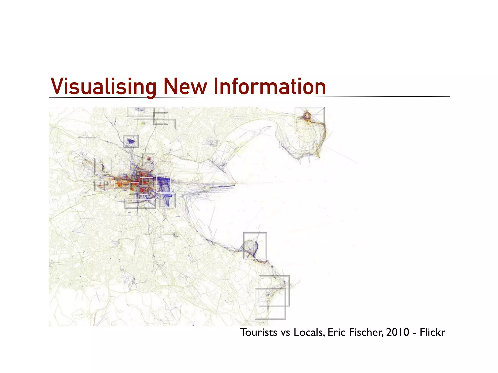 Visualising New Information




                  Tourists vs Locals, Eric Fischer, 2010 - Flickr
 