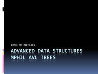 Advanced Data StructuresMphil AVL Trees Jibrael Jos : Nov2009 